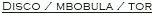 Disco / mbobula / tor